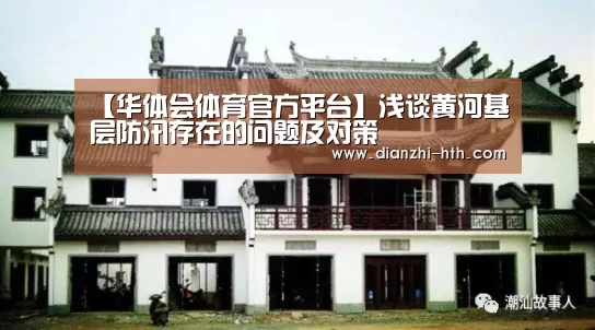 【华体会体育官方平台】浅谈黄河基层防汛存在的问题及对策(图1) 华体会APP下载