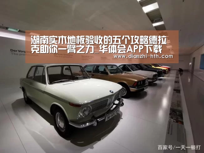 湖南实木地板验收的五个攻略德拉克助你一臂之力_华体会APP下载(图1) 华体会体育APP下载官网